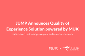 JUMP Announces Quality of Experience Solution powered by Mux