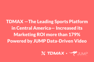 TDMAX —The Leading Sports Platform in Central America— Increased its Marketing ROI more than 179% Powered by JUMP Data-Driven Video